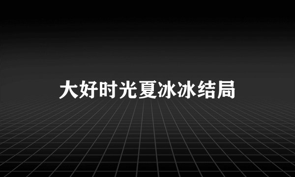 大好时光夏冰冰结局