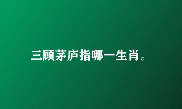 三顾茅庐指哪一生肖。
