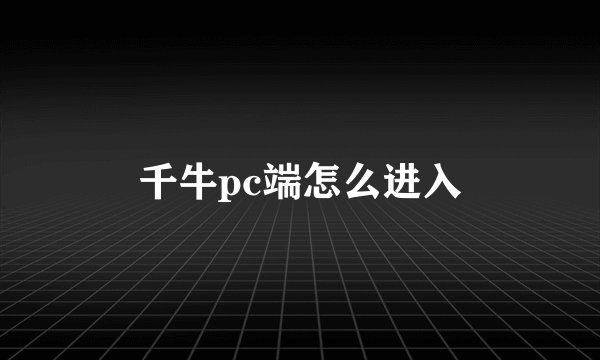 千牛pc端怎么进入