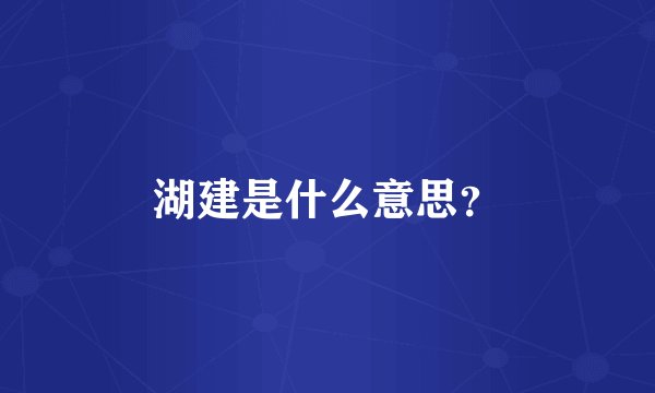 湖建是什么意思？