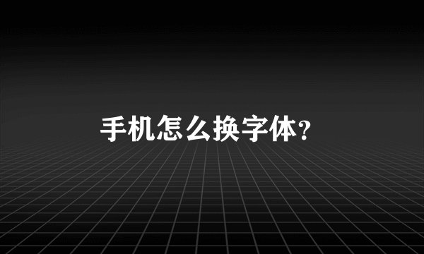 手机怎么换字体？