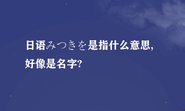 日语みつきを是指什么意思,好像是名字?