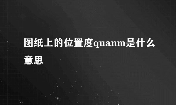 图纸上的位置度quanm是什么意思