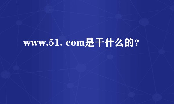 www.51. com是干什么的？