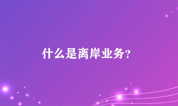 什么是离岸业务？