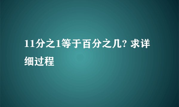 11分之1等于百分之几? 求详细过程