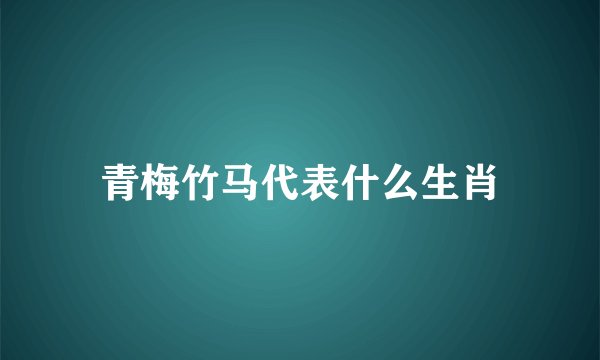 青梅竹马代表什么生肖