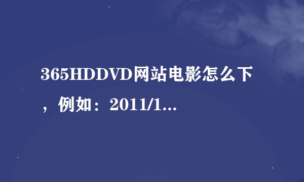 365HDDVD网站电影怎么下，例如：2011/1/22电影，里面的电影怎么用迅雷下。