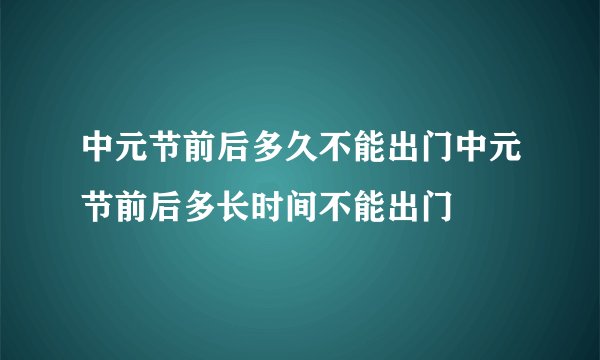 中元节前后多久不能出门中元节前后多长时间不能出门