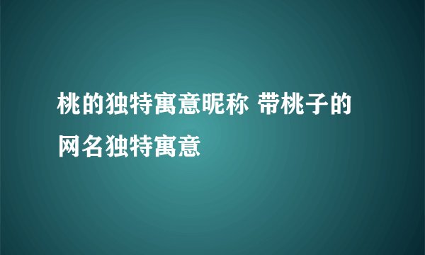 桃的独特寓意昵称 带桃子的网名独特寓意