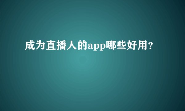 成为直播人的app哪些好用？