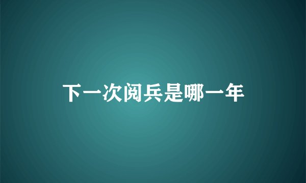 下一次阅兵是哪一年