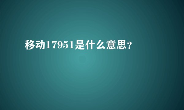 移动17951是什么意思？