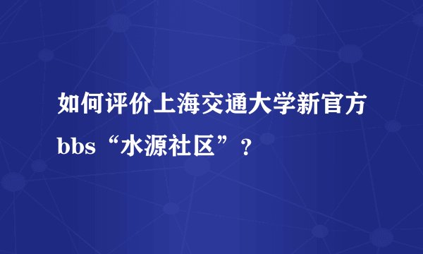 如何评价上海交通大学新官方bbs“水源社区”？