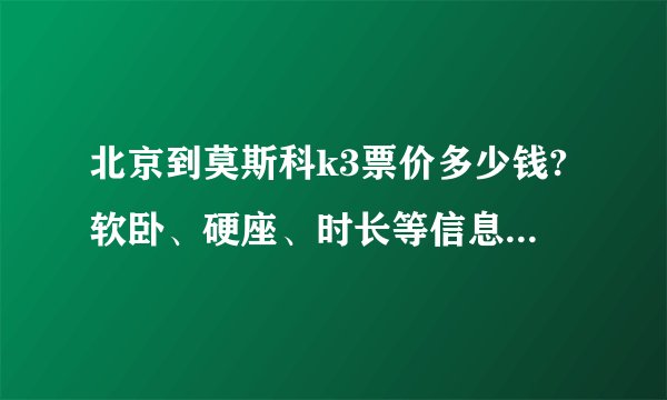 北京到莫斯科k3票价多少钱?软卧、硬座、时长等信息一文了解