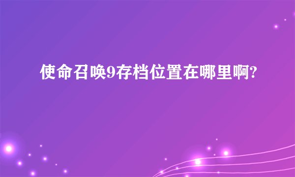 使命召唤9存档位置在哪里啊?