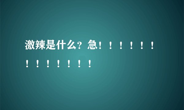 激辣是什么？急！！！！！！！！！！！！！