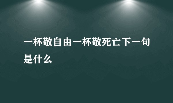 一杯敬自由一杯敬死亡下一句是什么