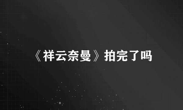 《祥云奈曼》拍完了吗