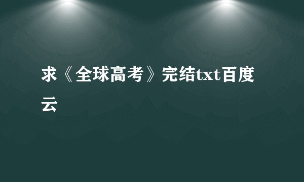 求《全球高考》完结txt百度云