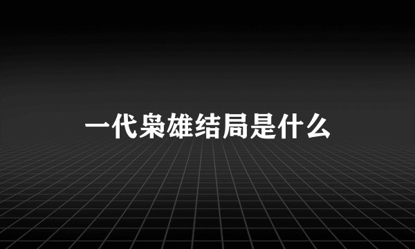 一代枭雄结局是什么