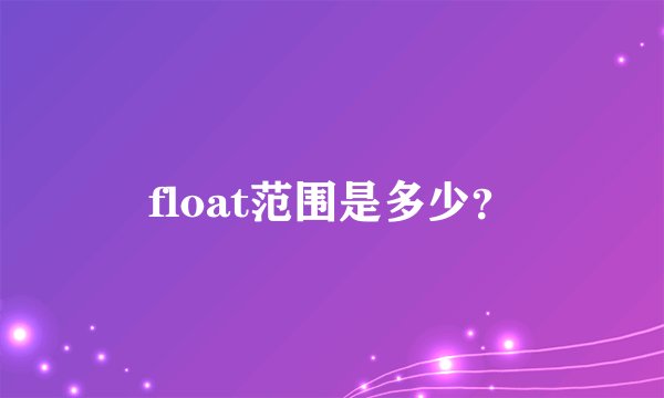 float范围是多少？