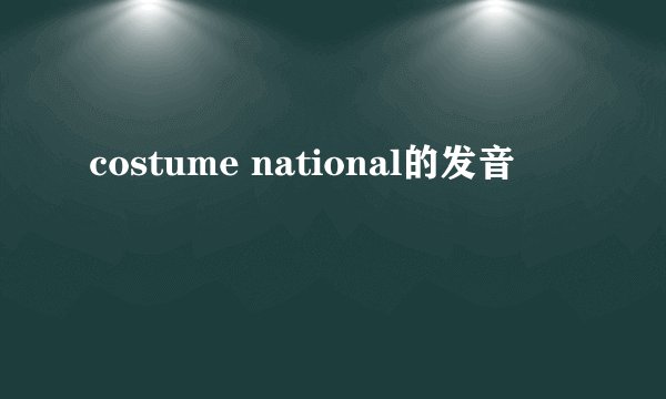 costume national的发音