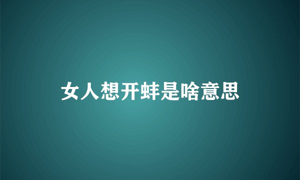 女人想开蚌是啥意思