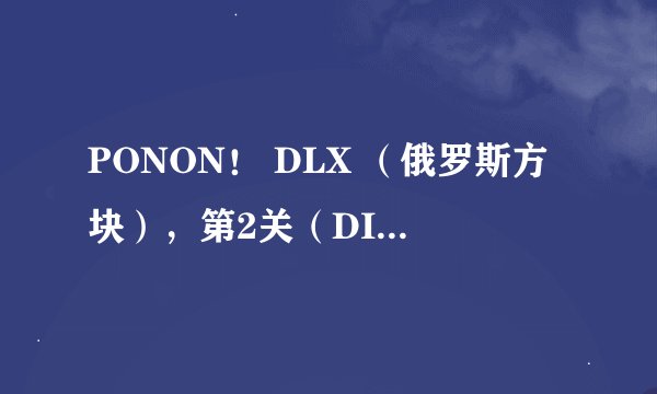 PONON！ DLX （俄罗斯方块），第2关（DISCOVER）中第3页第8小关怎么过？ 主要原因时间太短，只有3分钟？