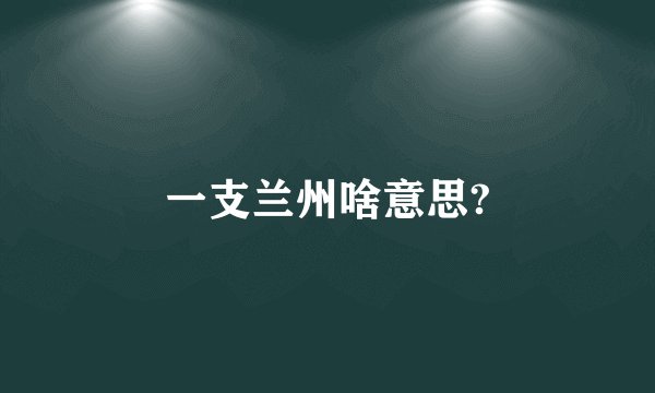 一支兰州啥意思?