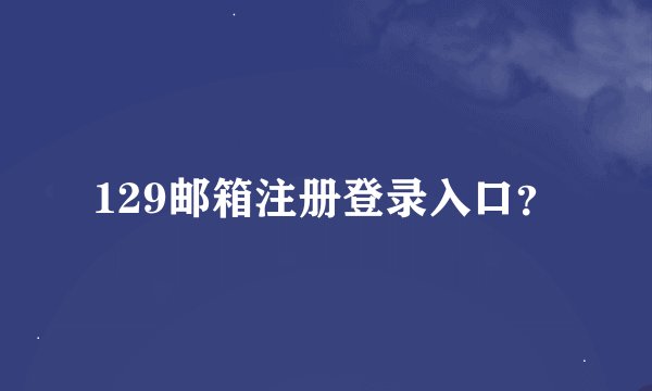 129邮箱注册登录入口？