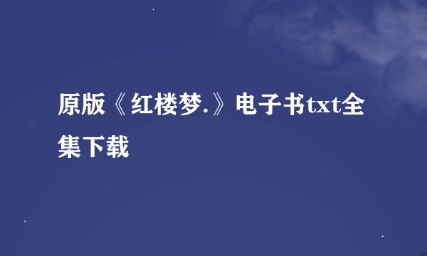 原版《红楼梦.》电子书txt全集下载