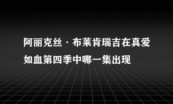 阿丽克丝·布莱肯瑞吉在真爱如血第四季中哪一集出现