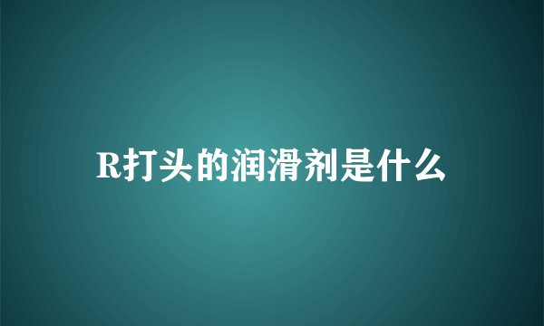 R打头的润滑剂是什么