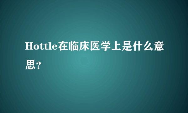 Hottle在临床医学上是什么意思？