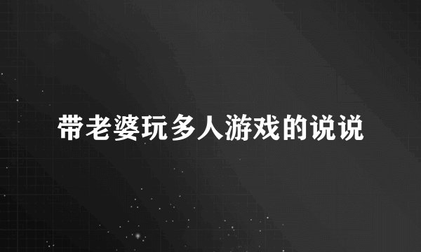 带老婆玩多人游戏的说说