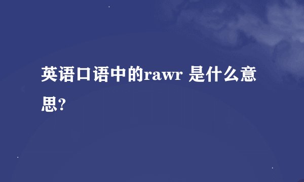 英语口语中的rawr 是什么意思?