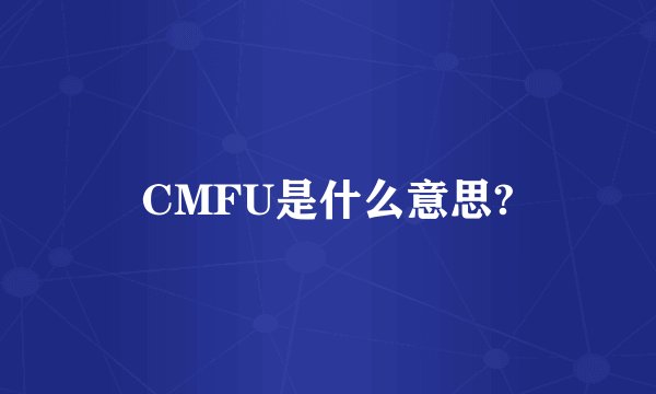 CMFU是什么意思?