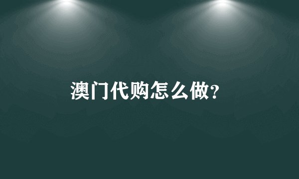 澳门代购怎么做？