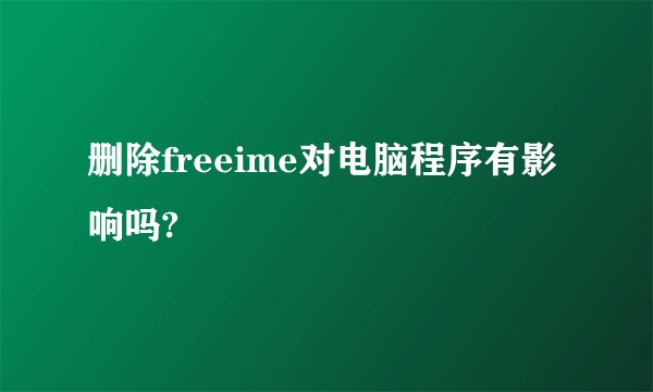 删除freeime对电脑程序有影响吗?