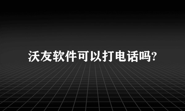 沃友软件可以打电话吗?