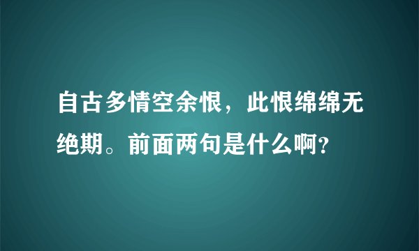 自古多情空余恨，此恨绵绵无绝期。前面两句是什么啊？