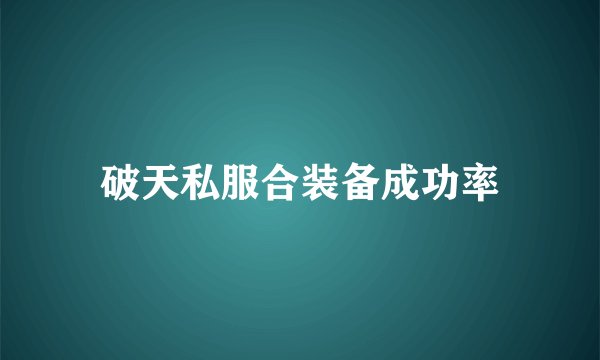 破天私服合装备成功率