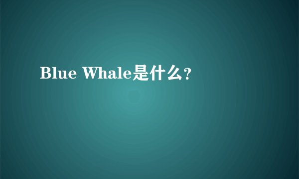 Blue Whale是什么？