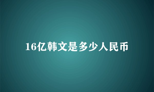 16亿韩文是多少人民币