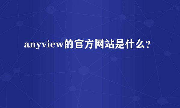 anyview的官方网站是什么？