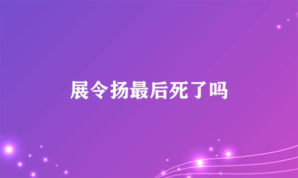 展令扬最后死了吗