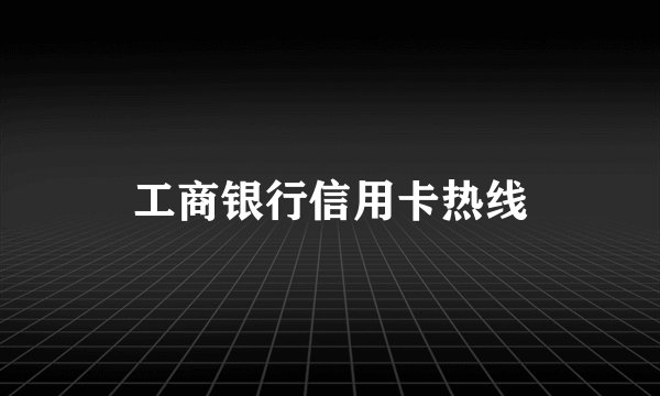 工商银行信用卡热线