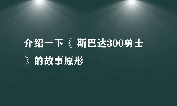 介绍一下《 斯巴达300勇士 》的故事原形