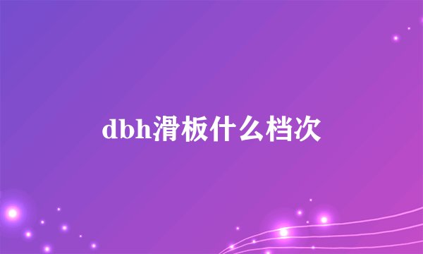 dbh滑板什么档次